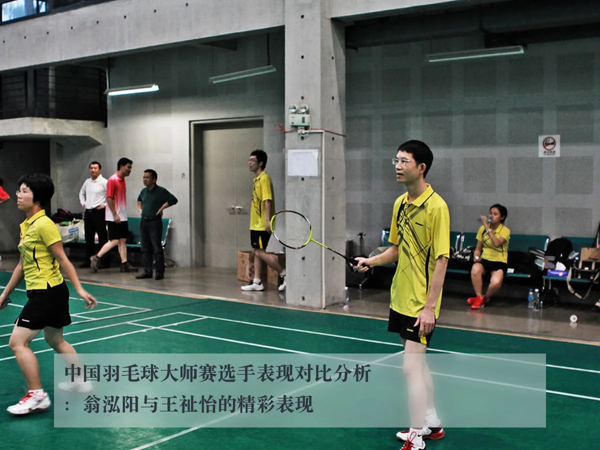 中国羽毛球大师赛选手表现对比分析:翁泓阳与王祉怡的精彩表现